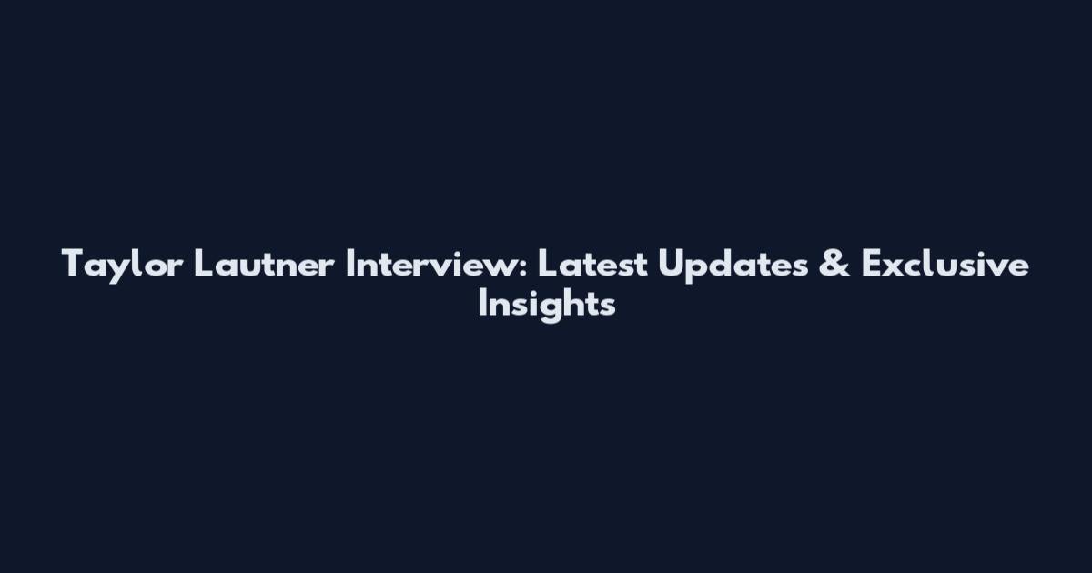 Taylor Lautner Interview: Latest Updates & Exclusive Insights