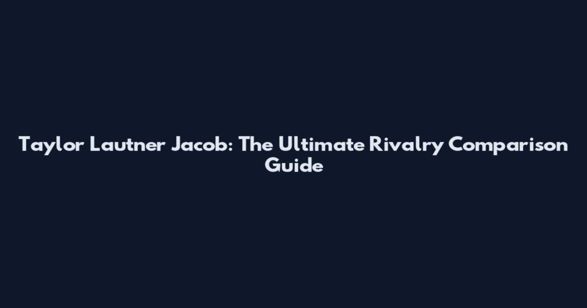 Taylor Lautner Jacob: The Ultimate Rivalry Comparison Guide
