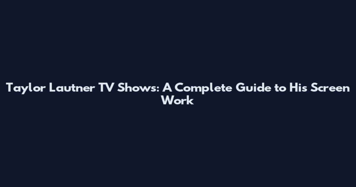 Taylor Lautner TV Shows: A Complete Guide to His Screen Work
