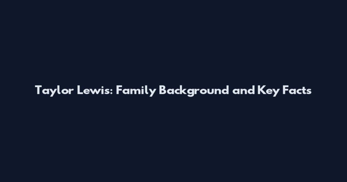 Taylor Lewis: Family Background and Key Facts