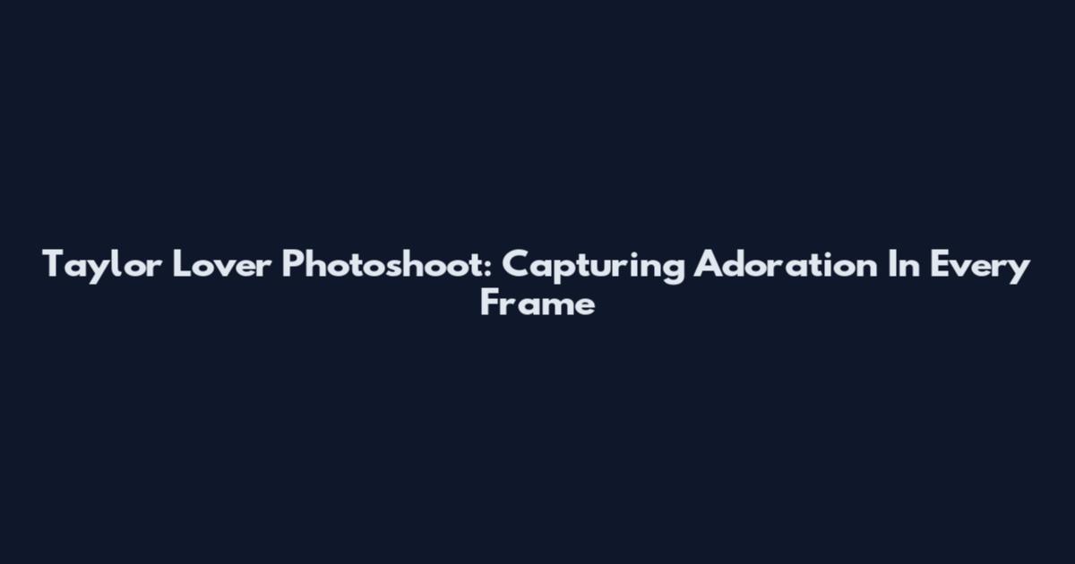 Taylor Lover Photoshoot: Capturing Adoration In Every Frame