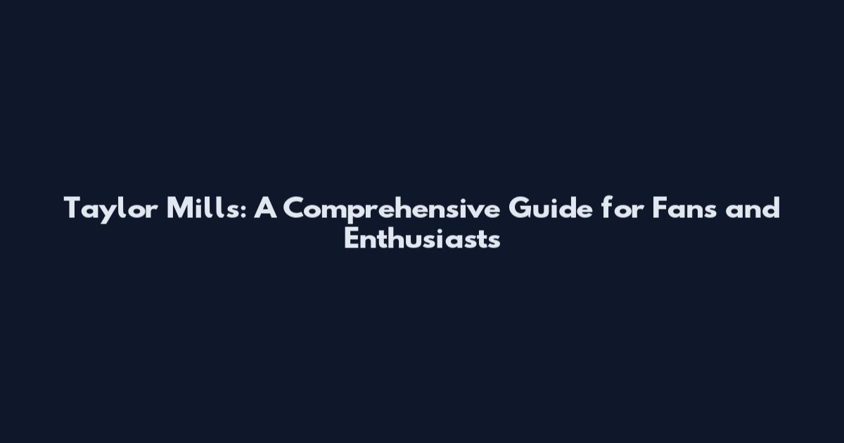 Taylor Mills: A Comprehensive Guide for Fans and Enthusiasts