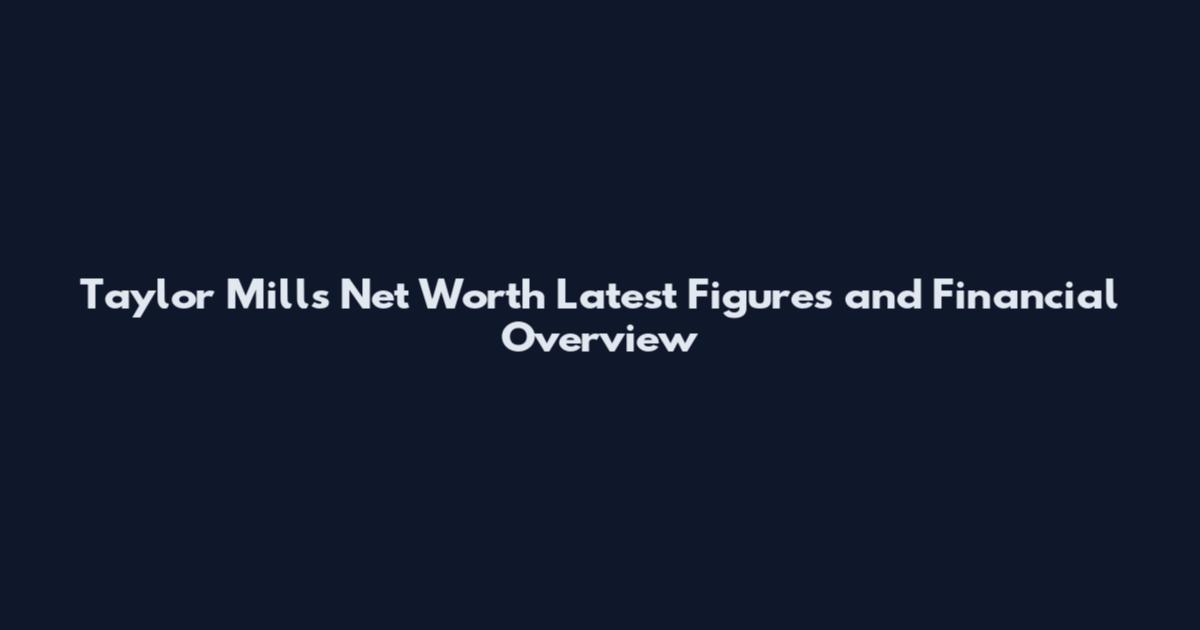 Taylor Mills Net Worth Latest Figures and Financial Overview
