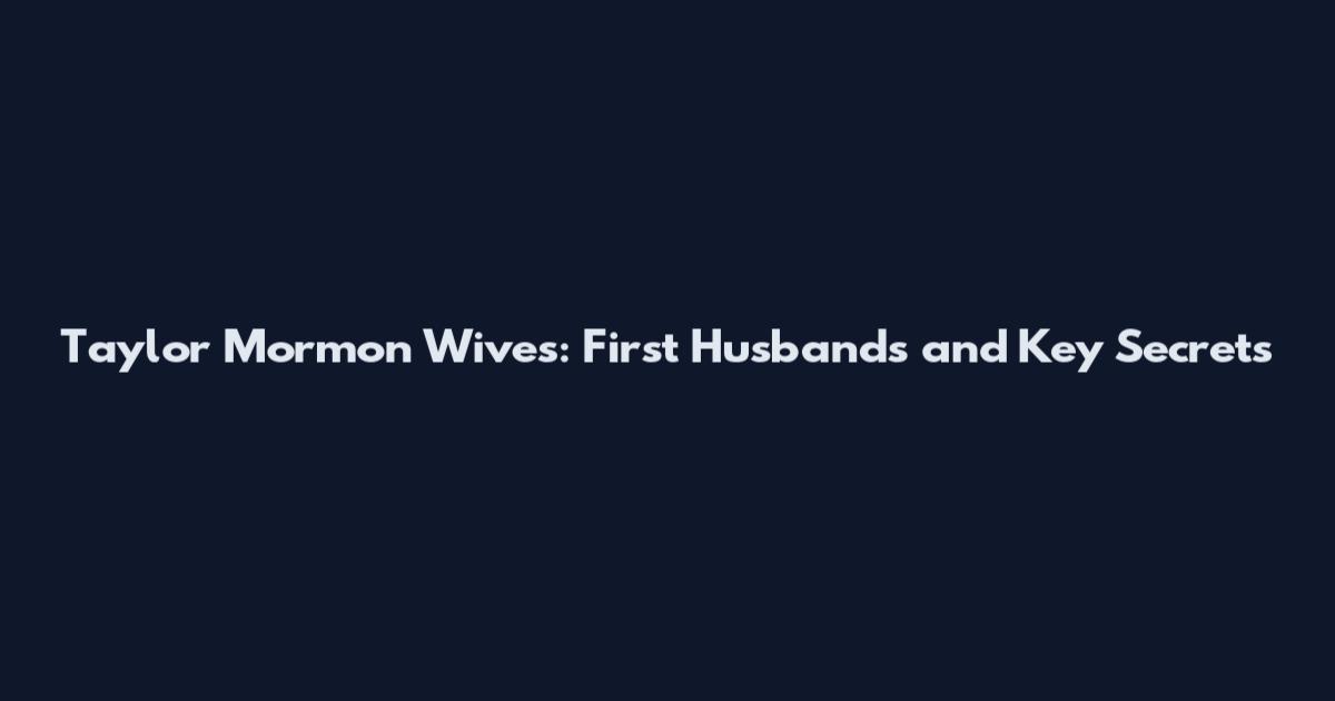 Taylor Mormon Wives: First Husbands and Key Secrets