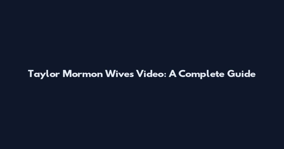 Taylor Mormon Wives Video: A Complete Guide
