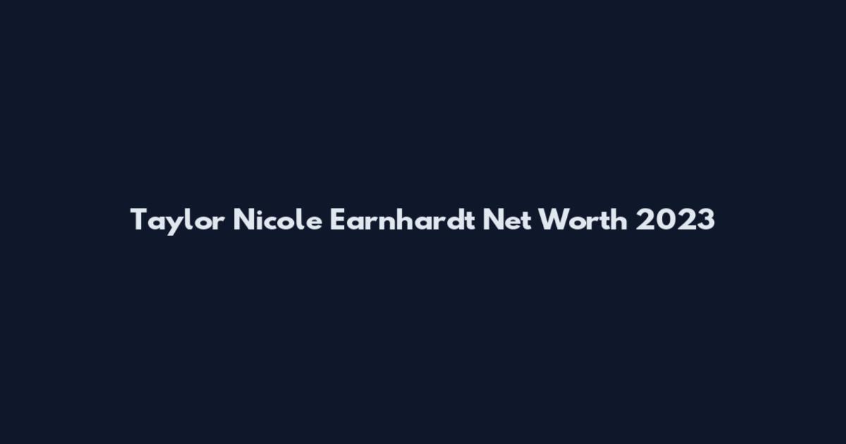 Taylor Nicole Earnhardt Net Worth 2023