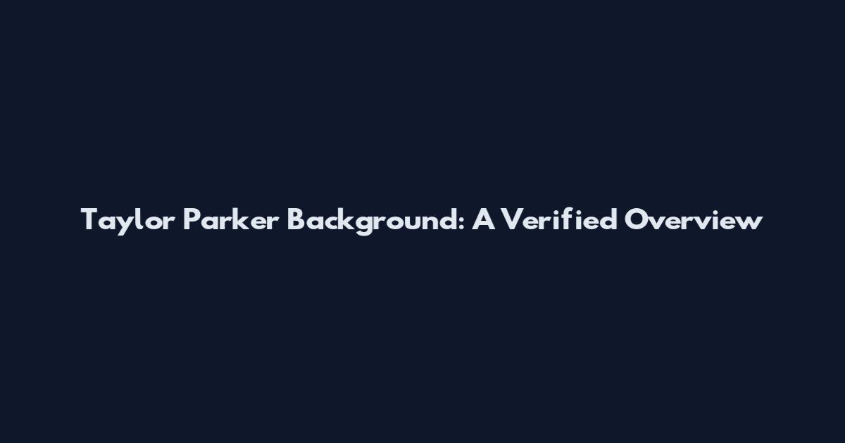 Taylor Parker Background: A Verified Overview