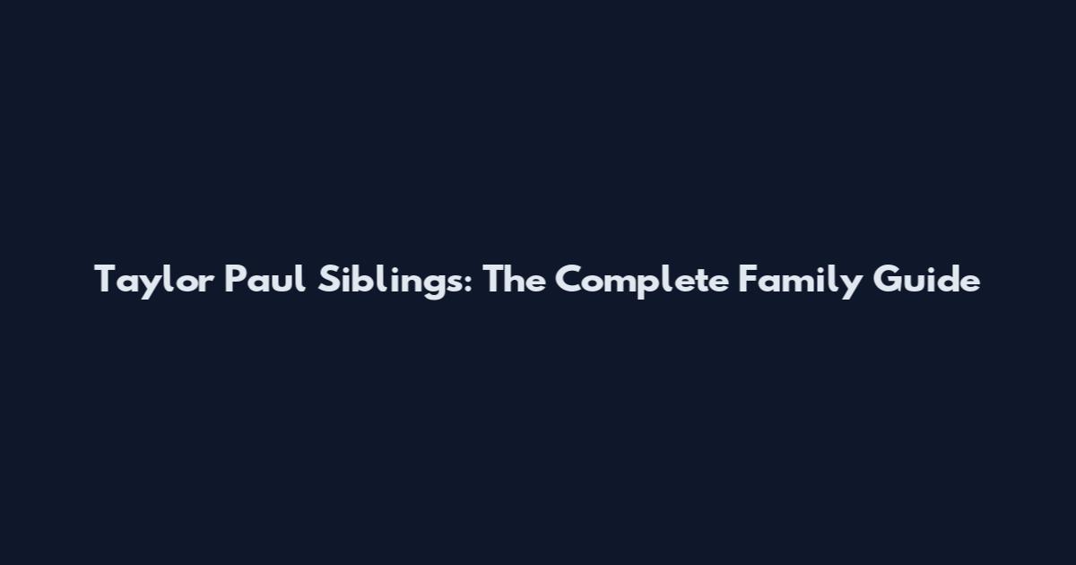 Taylor Paul Siblings: The Complete Family Guide