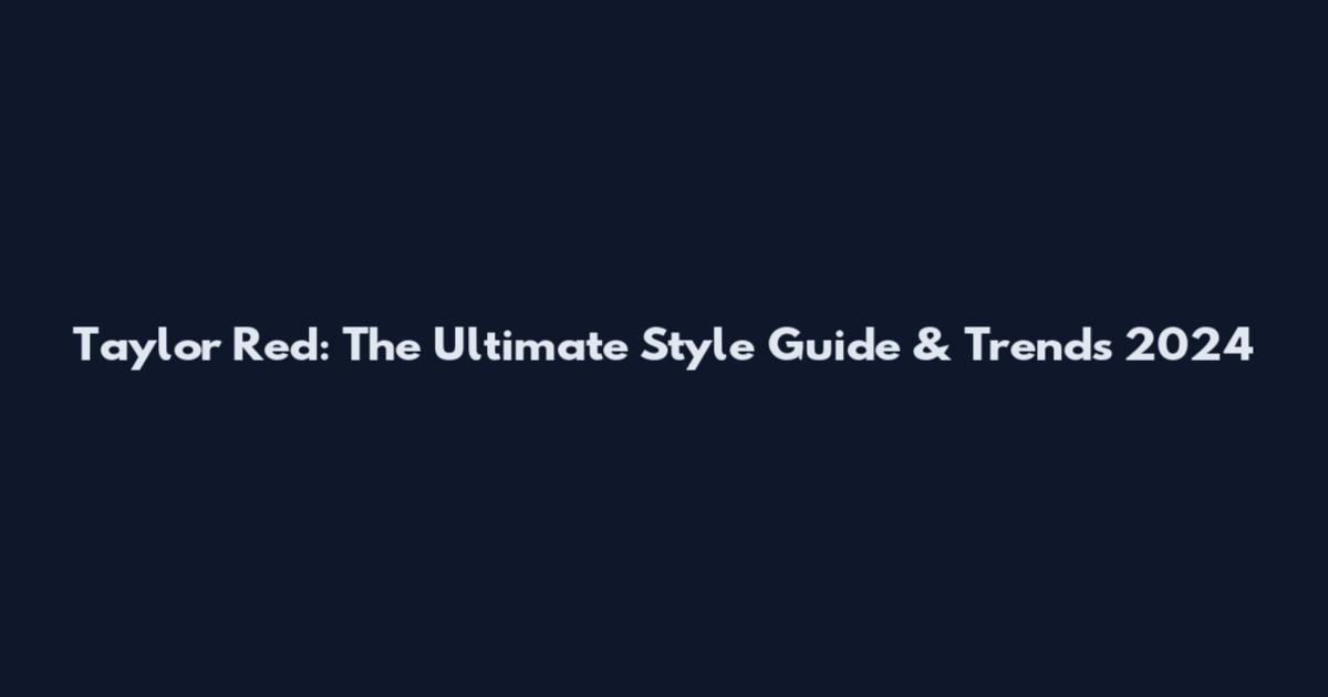 Taylor Red: The Ultimate Style Guide & Trends 2024