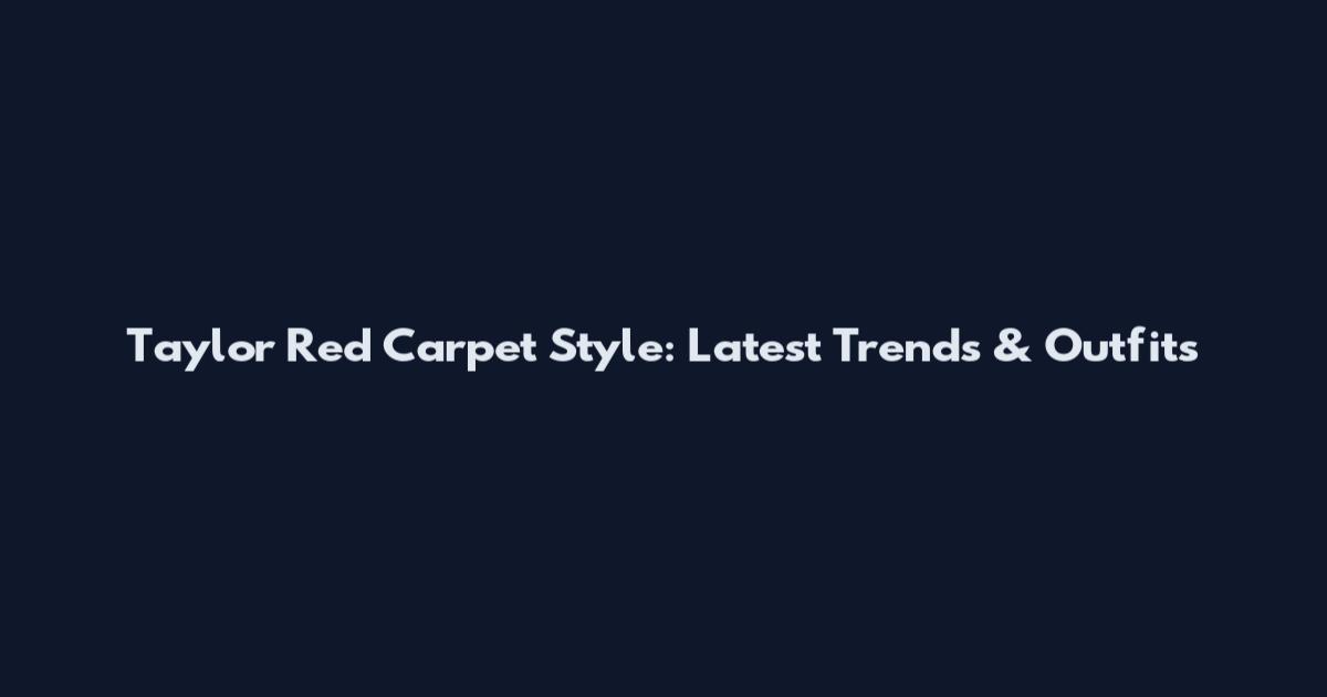 Taylor Red Carpet Style: Latest Trends & Outfits