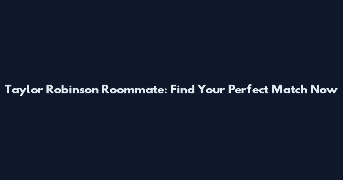 Taylor Robinson Roommate: Find Your Perfect Match Now