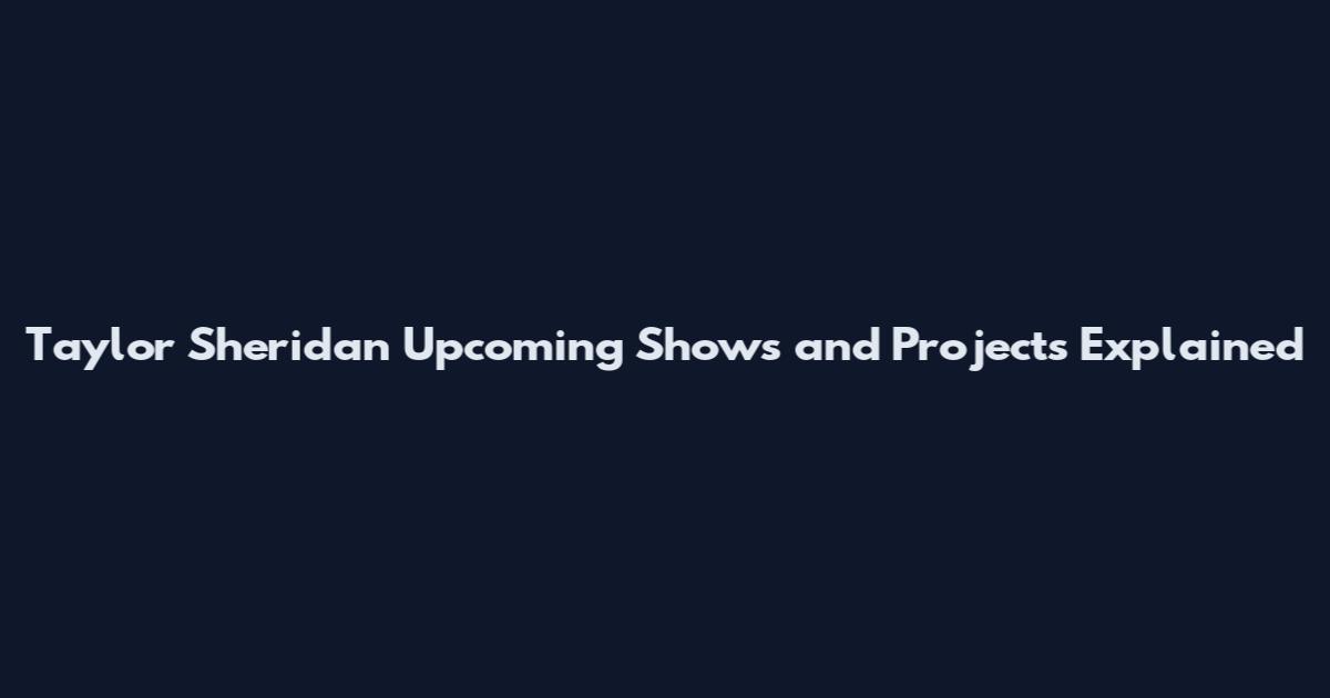Taylor Sheridan Upcoming Shows and Projects Explained