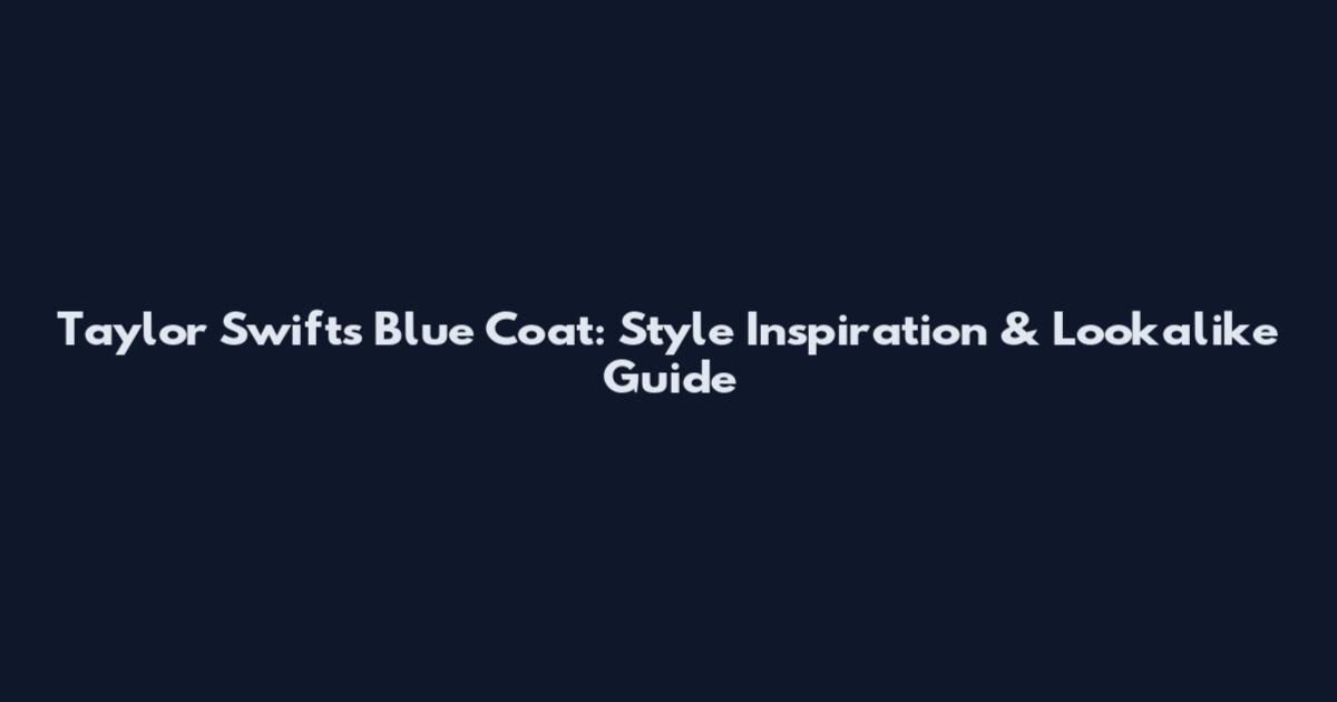 Taylor Swift's Blue Coat: Style Inspiration & Lookalike Guide