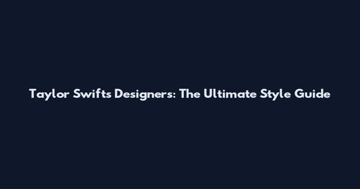 Taylor Swift's Designers: The Ultimate Style Guide