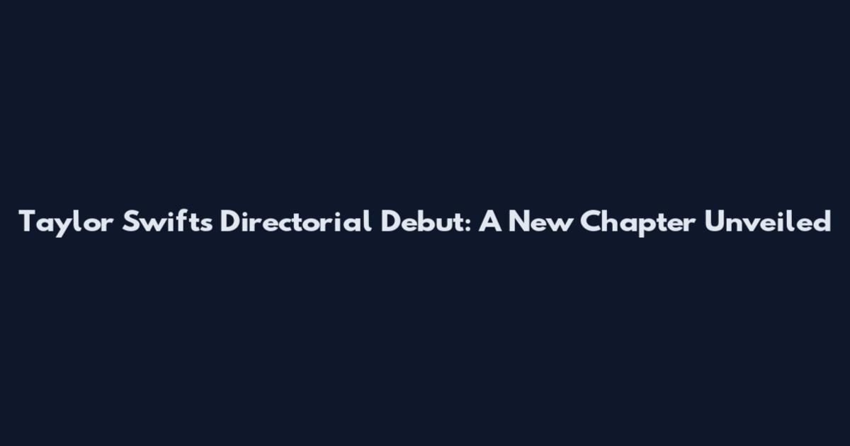 Taylor Swift's Directorial Debut: A New Chapter Unveiled