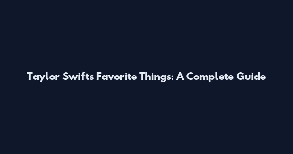 Taylor Swift's Favorite Things: A Complete Guide