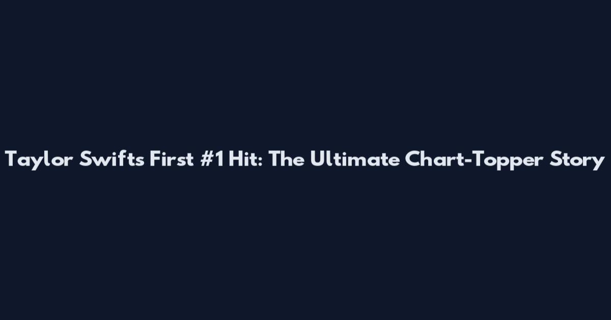 Taylor Swift's First #1 Hit: The Ultimate Chart-Topper Story