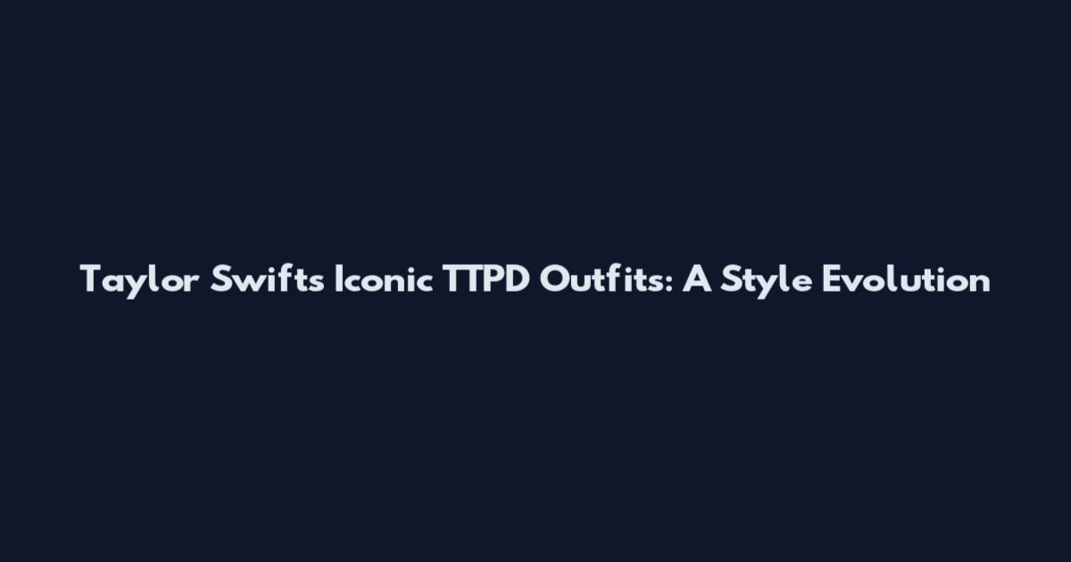 Taylor Swift's Iconic TTPD Outfits: A Style Evolution