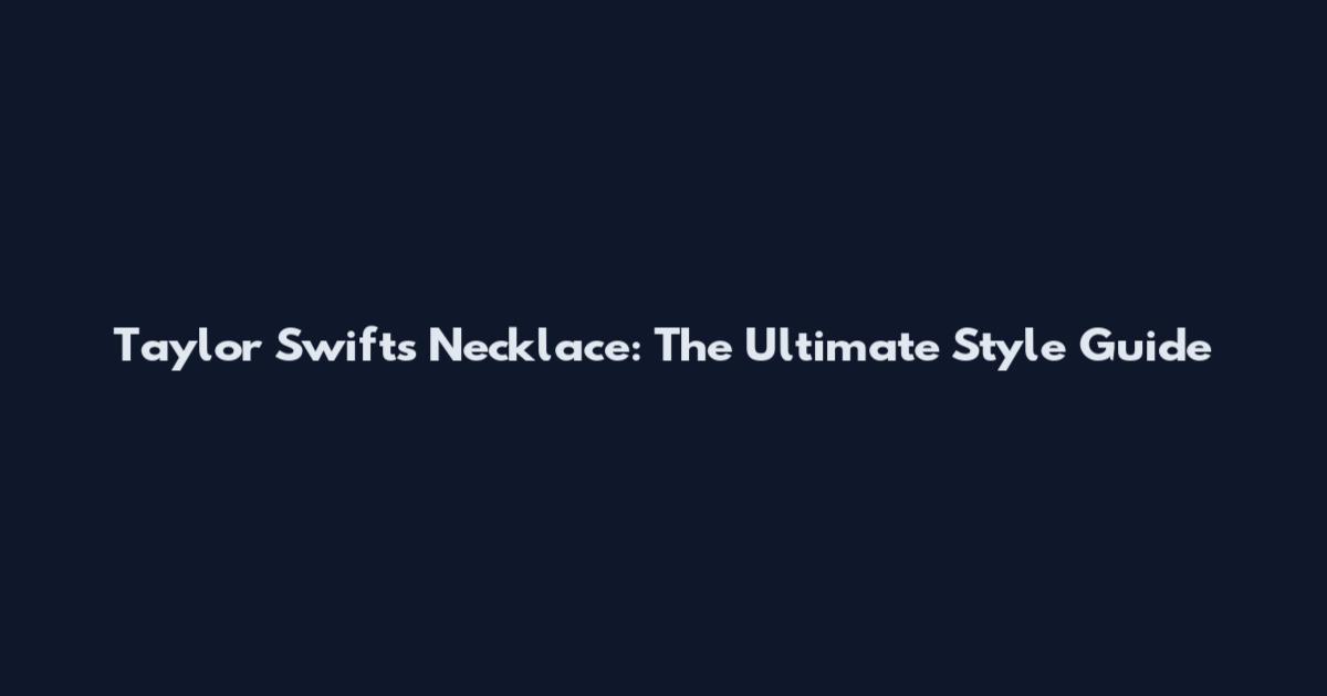 Taylor Swift's Necklace: The Ultimate Style Guide