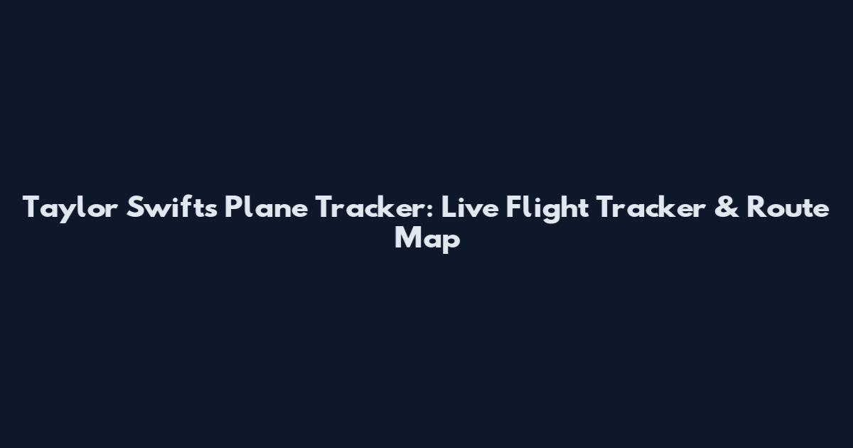Taylor Swift's Plane Tracker: Live Flight Tracker & Route Map