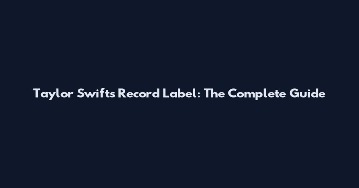 Taylor Swift's Record Label: The Complete Guide