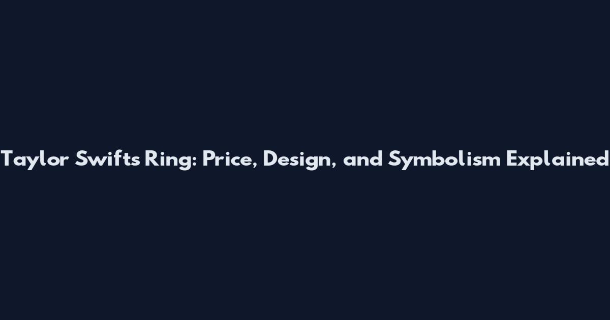 Taylor Swift's Ring: Price, Design, and Symbolism Explained