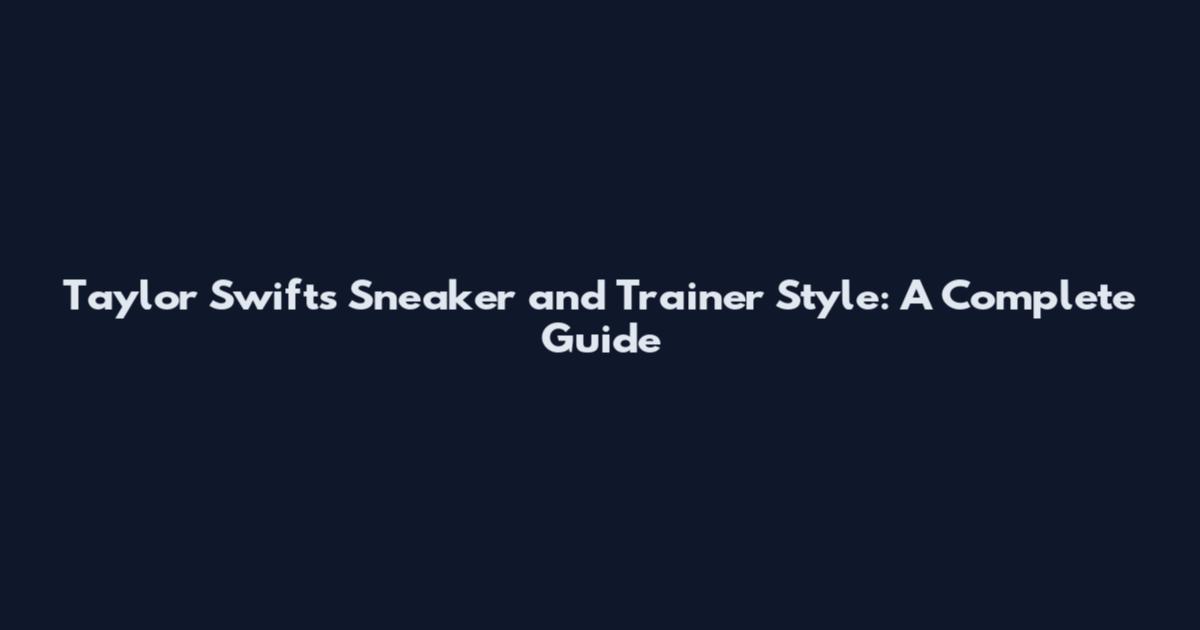 Taylor Swift's Sneaker and Trainer Style: A Complete Guide