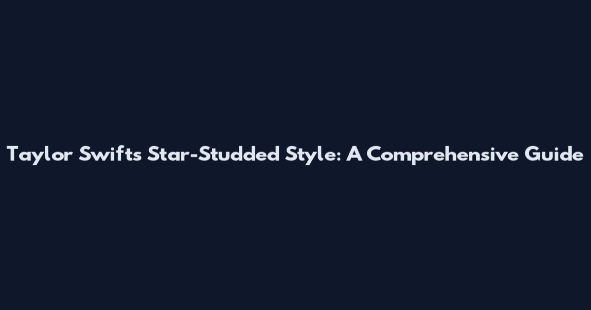 Taylor Swift's Star-Studded Style: A Comprehensive Guide