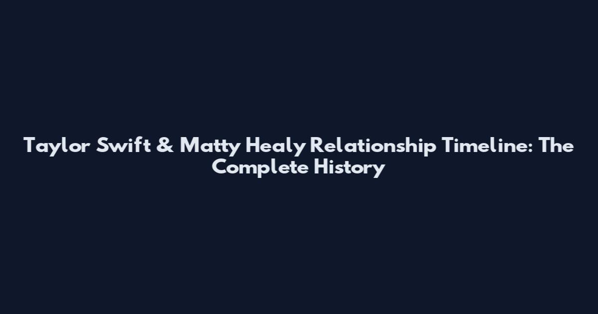 Taylor Swift & Matty Healy Relationship Timeline: The Complete History