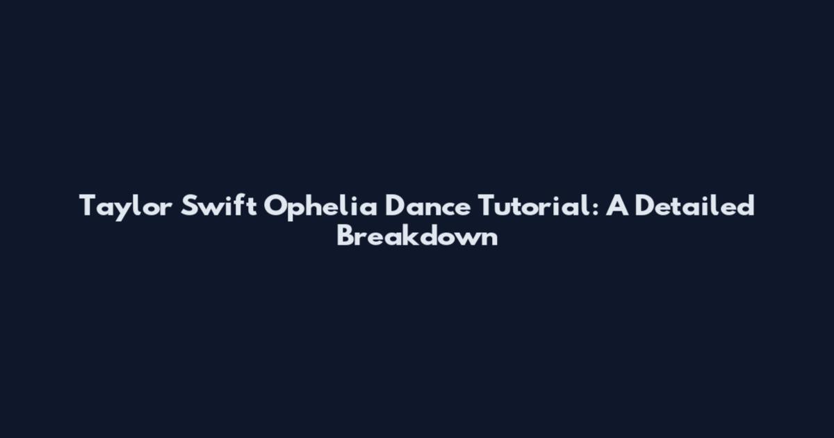 Taylor Swift 'Ophelia' Dance Tutorial: A Detailed Breakdown