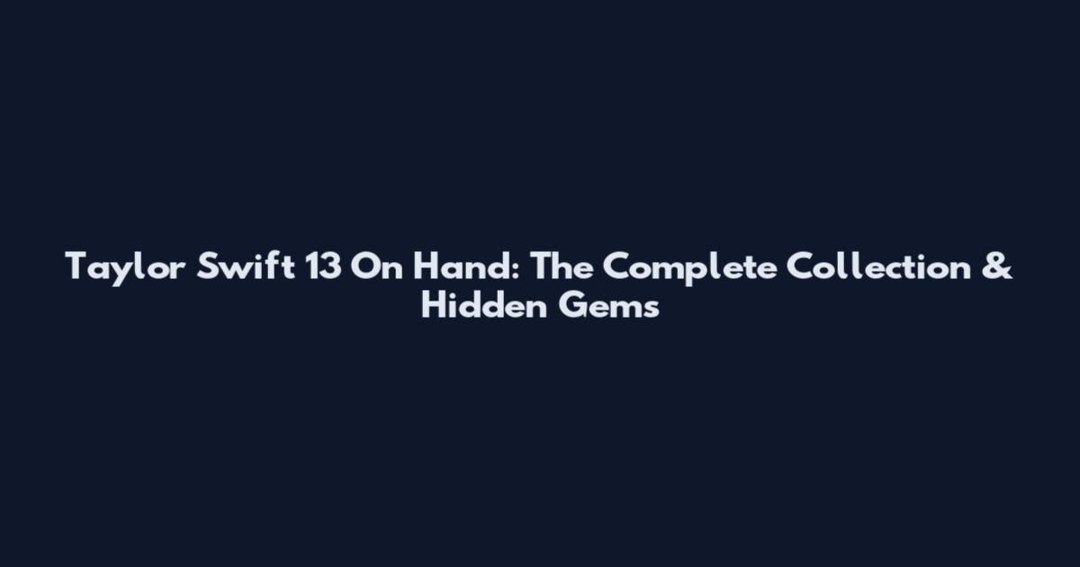 Taylor Swift 13 On Hand: The Complete Collection & Hidden Gems