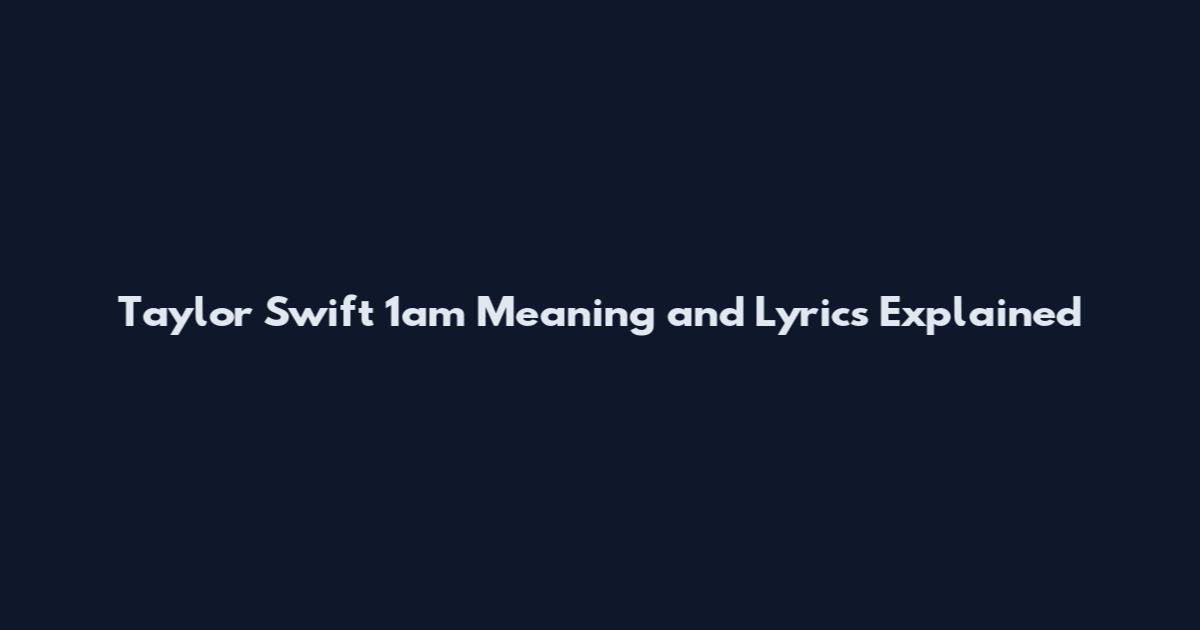 Taylor Swift 1am Meaning and Lyrics Explained
