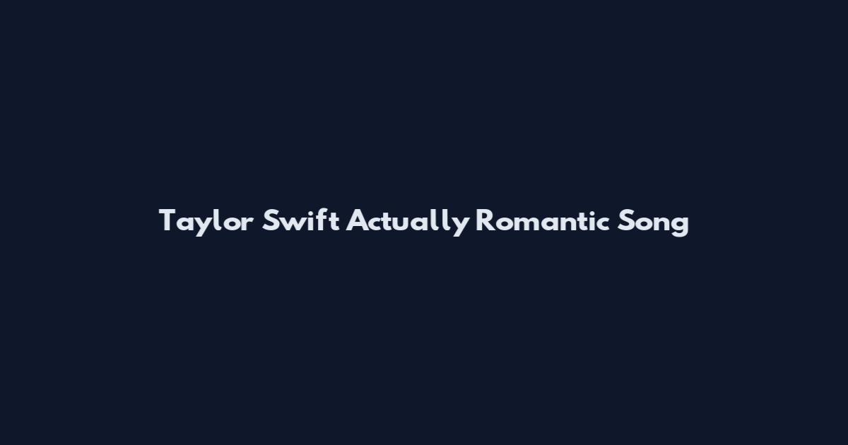 Taylor Swift Actually Romantic Song