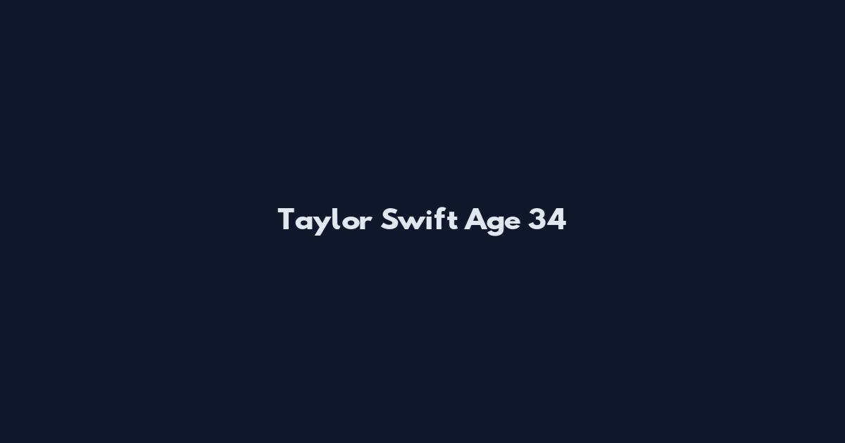 Taylor Swift Age 34