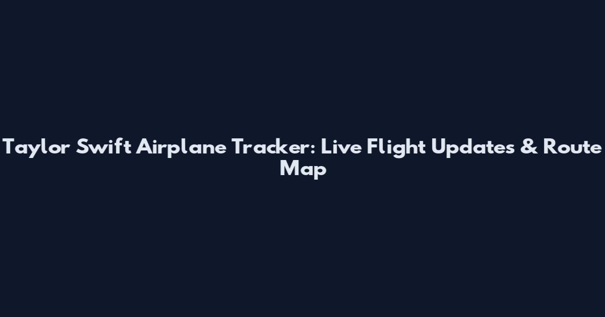 Taylor Swift Airplane Tracker: Live Flight Updates & Route Map
