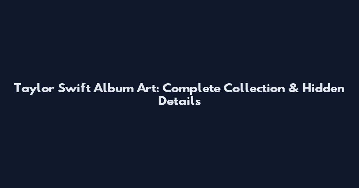 Taylor Swift Album Art: Complete Collection & Hidden Details