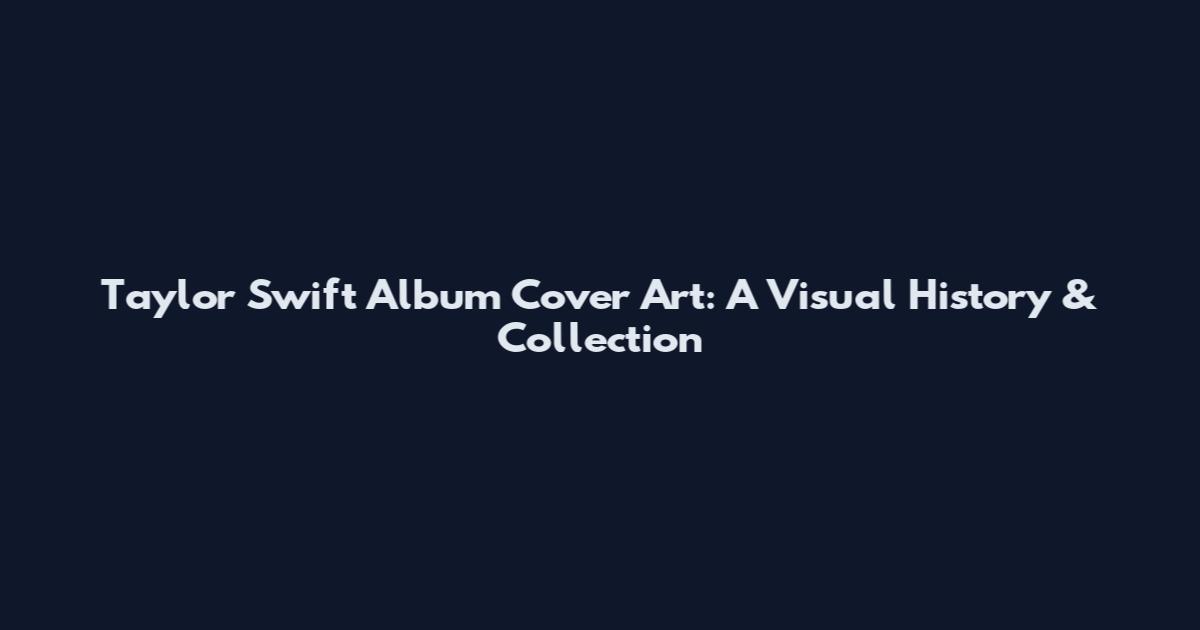 Taylor Swift Album Cover Art: A Visual History & Collection