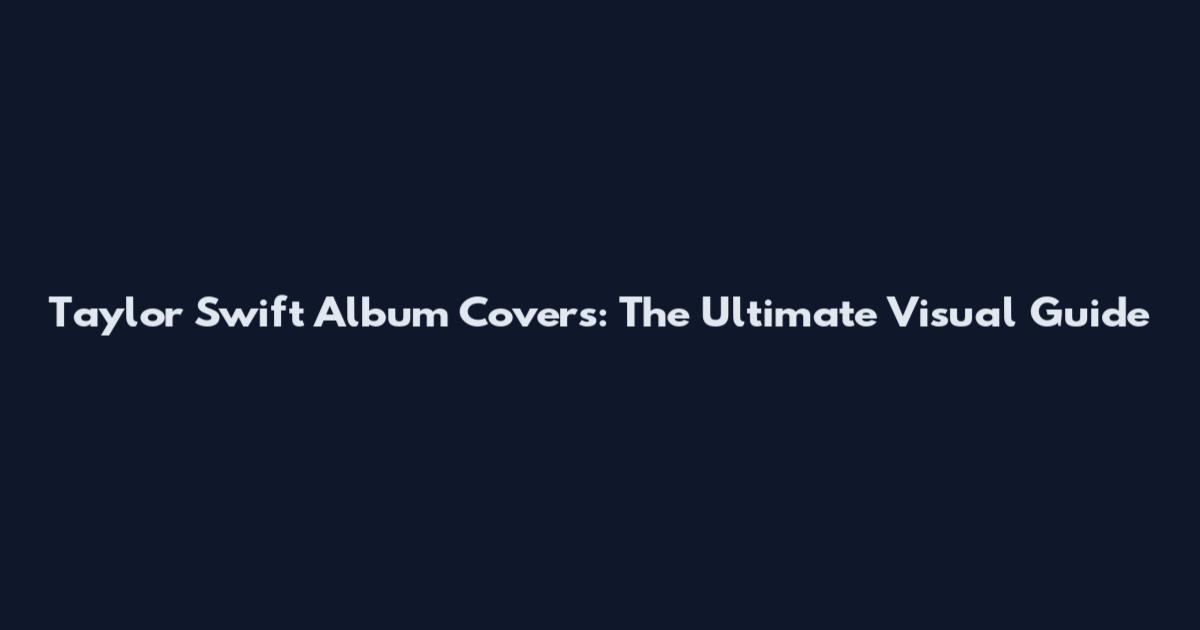 Taylor Swift Album Covers: The Ultimate Visual Guide