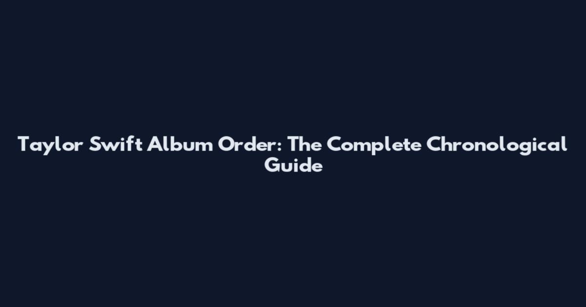 Taylor Swift Album Order: The Complete Chronological Guide