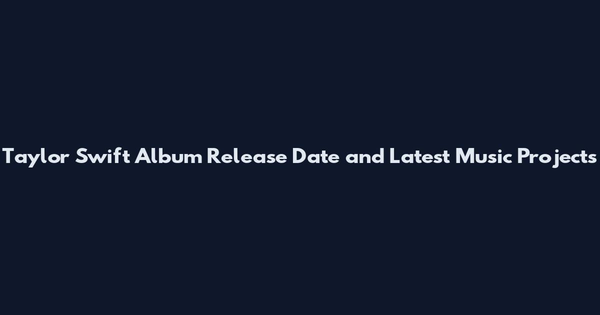 Taylor Swift Album Release Date and Latest Music Projects