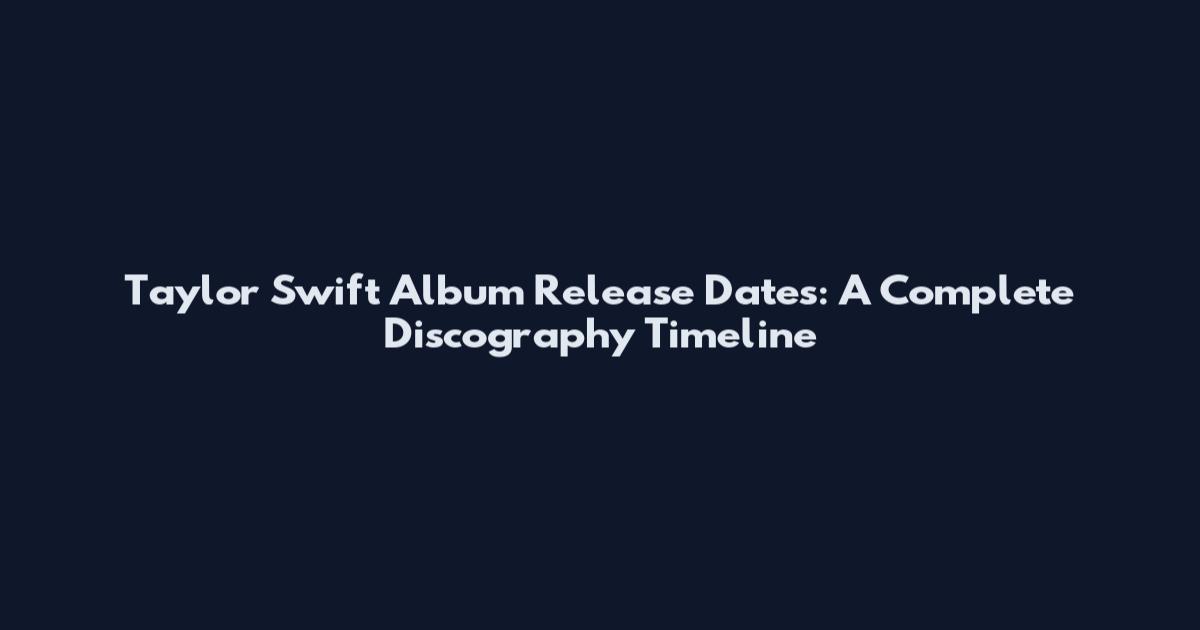 Taylor Swift Album Release Dates: A Complete Discography Timeline