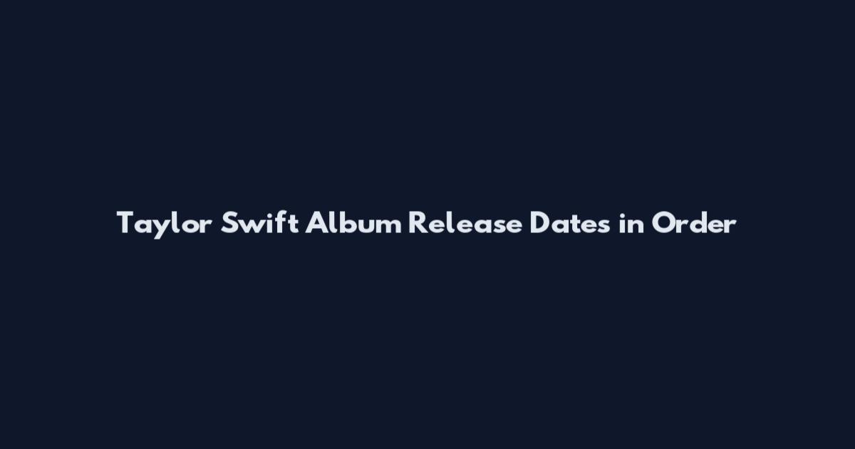 Taylor Swift Album Release Dates in Order
