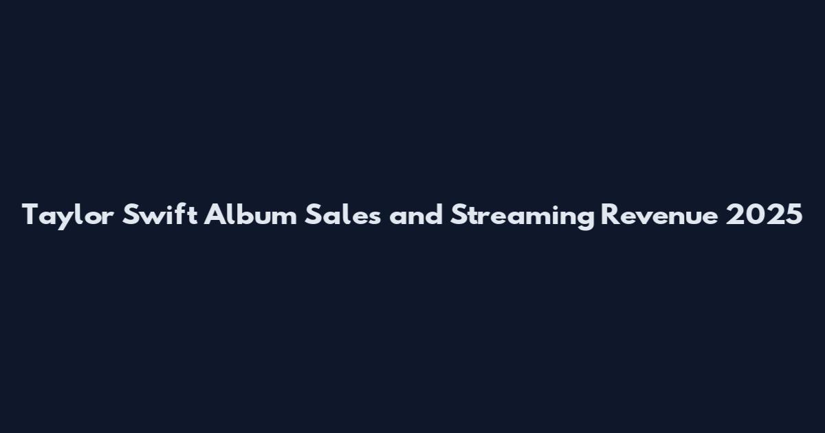 Taylor Swift Album Sales and Streaming Revenue 2025
