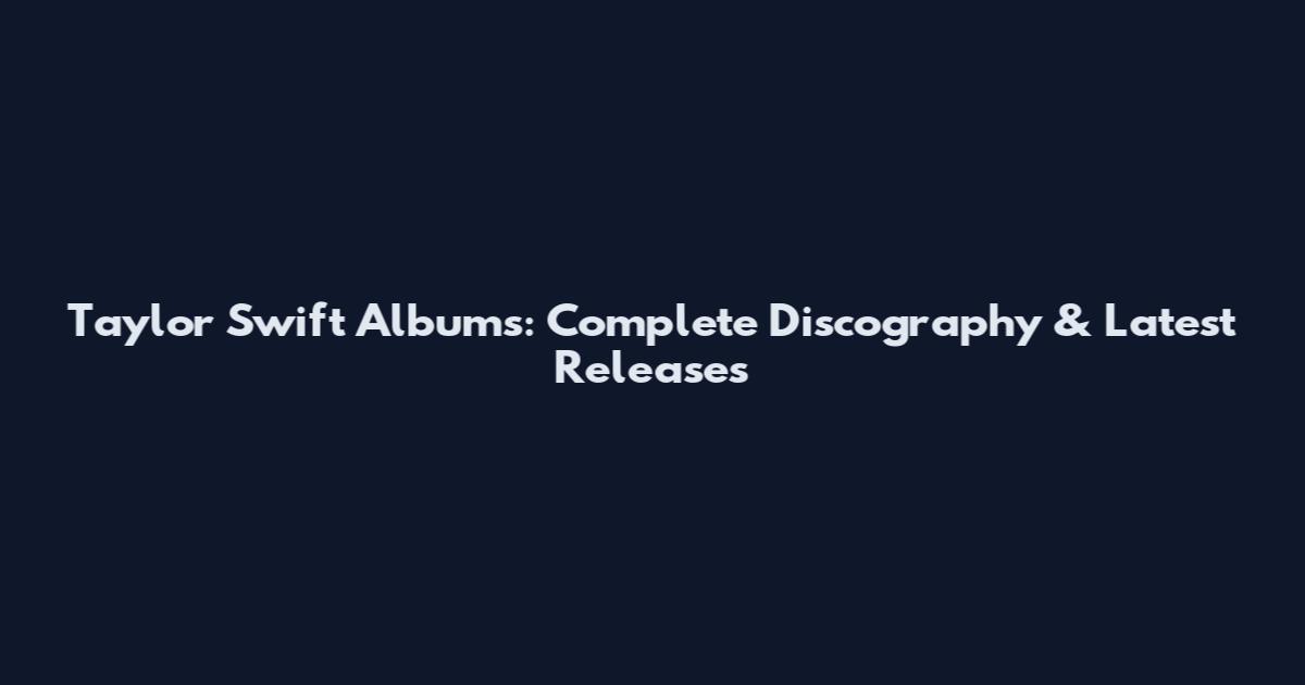 Taylor Swift Albums: Complete Discography & Latest Releases