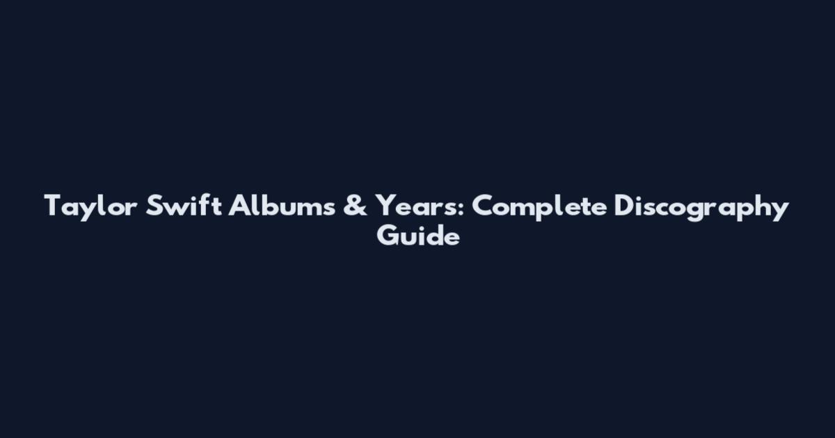Taylor Swift Albums & Years: Complete Discography Guide