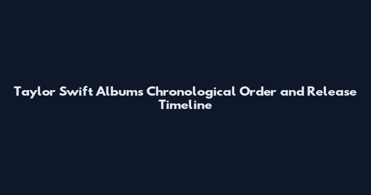 Taylor Swift Albums Chronological Order and Release Timeline