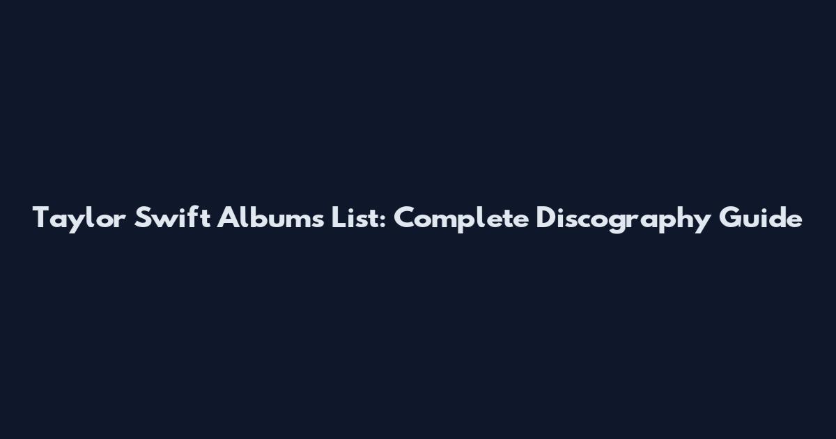 Taylor Swift Albums List: Complete Discography Guide