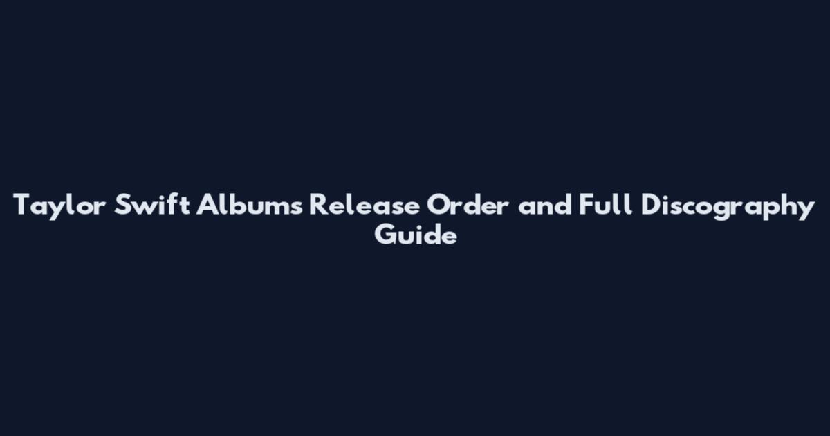 Taylor Swift Albums Release Order and Full Discography Guide