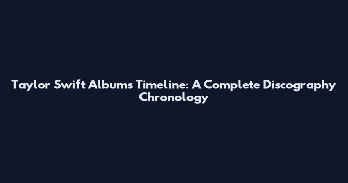 Taylor Swift Albums Timeline: A Complete Discography Chronology