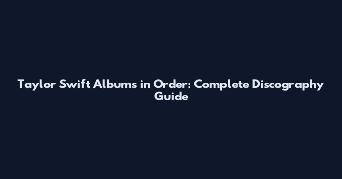 Taylor Swift Albums in Order: Complete Discography Guide